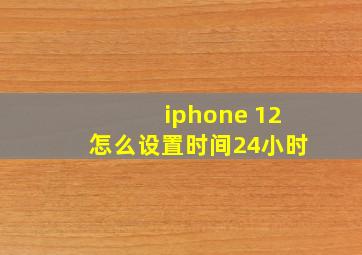 iphone 12怎么设置时间24小时